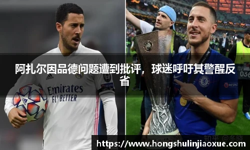 阿扎尔因品德问题遭到批评，球迷呼吁其警醒反省