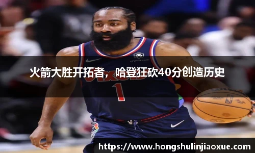 火箭大胜开拓者，哈登狂砍40分创造历史
