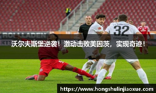沃尔夫斯堡逆袭！激动击败美因茨，实现奇迹！