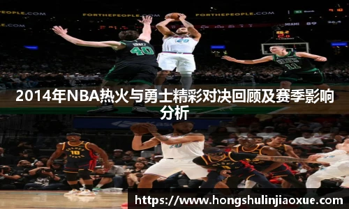 2014年NBA热火与勇士精彩对决回顾及赛季影响分析