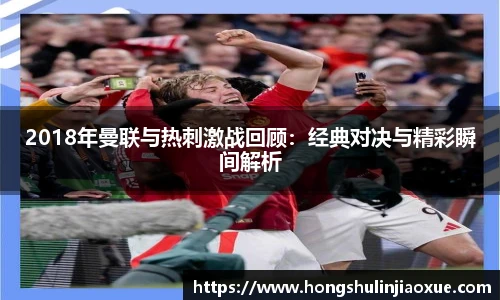 2018年曼联与热刺激战回顾：经典对决与精彩瞬间解析