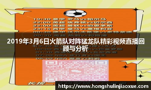 2019年3月6日火箭队对阵猛龙队精彩视频直播回顾与分析