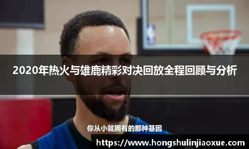 2020年热火与雄鹿精彩对决回放全程回顾与分析