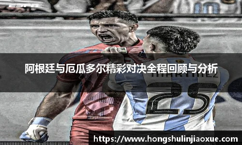 阿根廷与厄瓜多尔精彩对决全程回顾与分析