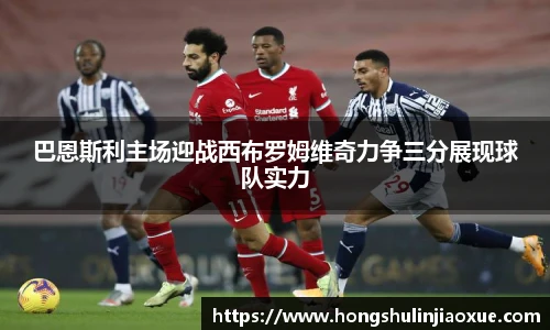 巴恩斯利主场迎战西布罗姆维奇力争三分展现球队实力