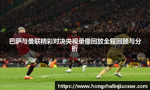 巴萨与曼联精彩对决央视录像回放全程回顾与分析