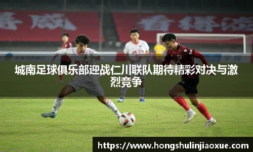 城南足球俱乐部迎战仁川联队期待精彩对决与激烈竞争
